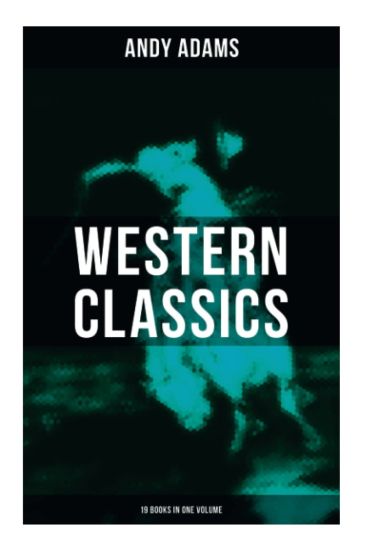 Western Classics - Andy Adams Edition (19 Books in One Volume): The Double Trail, A Winter Round-Up, A College Vagabond, At Comanche Ford, The Log of