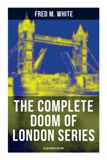 The Complete Doom of London Series (Illustrated Edition): The Four White Days, The Four Days' Night, The Dust of Death, A Bubble Burst, The Invisible