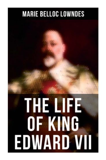 The Life of King Edward VII: Biography of His Royal Highness The Prince of Wales