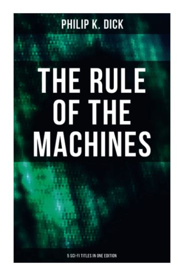 The Rule of the Machines: 5 Sci-Fi Titles in One Edition: Second Variety, The Last of the Masters, The Defenders, Sales Pitch & James P. Crow