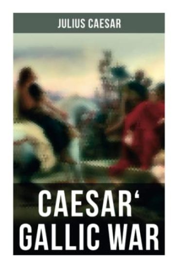 Caesar' Gallic War: An Account of Caesar's Campaign in Celtic Gaul