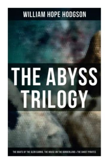 The Abyss Trilogy: The Boats of the Glen Carrig, The House on the Borderland & The Ghost Pirates: Horror Classics