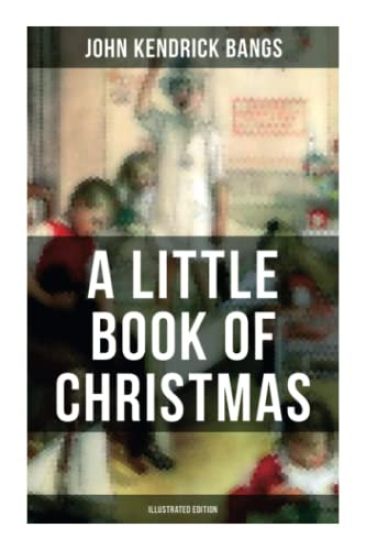 A Little Book of Christmas (Illustrated Edition): Children's Classic - Humorous Stories & Poems for the Holiday Season