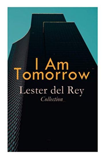 I Am Tomorrow - Lester del Rey Collection: Badge of Infamy, The Sky Is Falling, Police Your Planet, Pursuit, Victory, Let'em Breathe Space