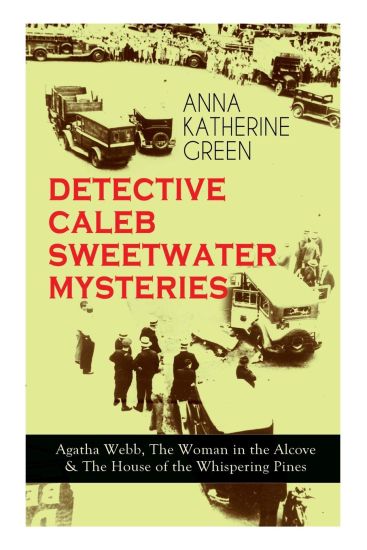 DETECTIVE CALEB SWEETWATER MYSTERIES - Agatha Webb, The Woman in the Alcove & The House of the Whispering Pines