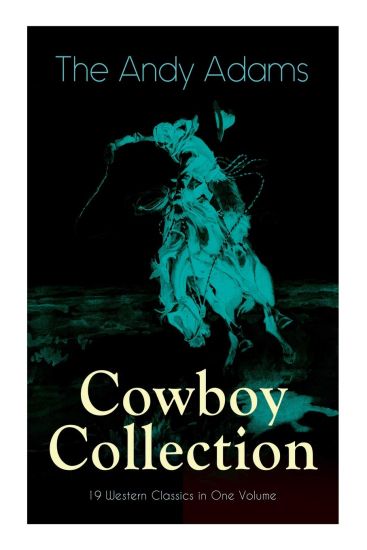The Andy Adams Cowboy Collection - 19 Western Classics in One Volume