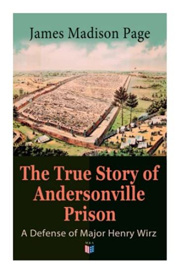 The True Story of Andersonville Prison: A Defense of Major Henry Wirz