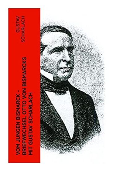 Vom jungen Bismarck - Briefwechsel Otto von Bismarcks mit Gustav Scharlach