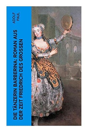 Die Tänzerin Barberina: Roman aus der Zeit Friedrich des Grossen