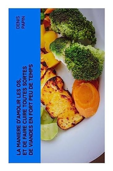 La maniere d'amolir les os, et de faire cuire toutes sortes de viandes en fort peu de temps