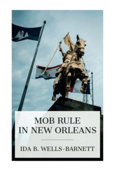 Mob Rule in New Orleans: Robert Charles and His Fight to Death, the Story of His Life, Burning Human Beings Alive, Other Lynching Statistics