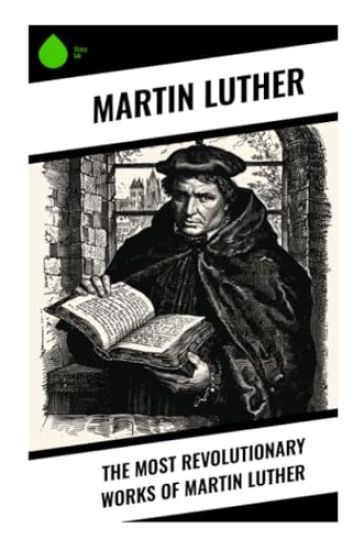 The Most Revolutionary Works of Martin Luther
