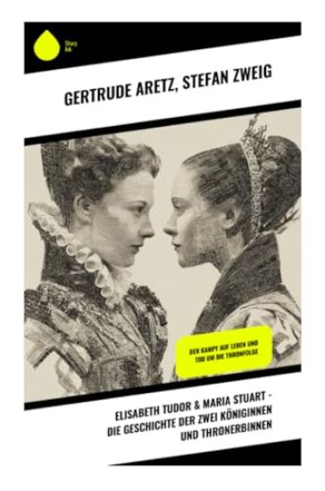 Elisabeth Tudor & Maria Stuart - Die Geschichte der zwei Königinnen und Thronerbinnen