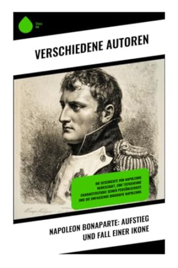 Napoleon Bonaparte: Aufstieg und Fall einer Ikone