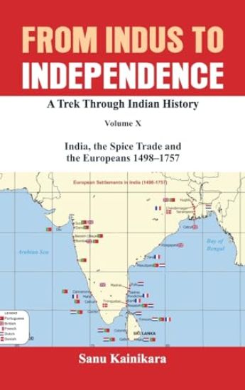 From Indus to Independence A Trek Through Indian History Volume X India, the Spice Trade and the Europeans 1498–1757