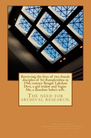 Retrieving the lives of two female disciples of Sri Ramakrishna in 19th century Bengal: Lakshmi Devi, a girl widow and Yogin-Ma, a dissolute babu's wi
