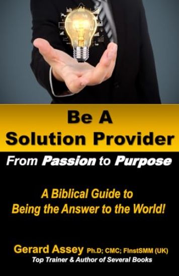 Be A Solution Provider: From Passion to Purpose-A Biblical Guide to Being the Answer to the World!