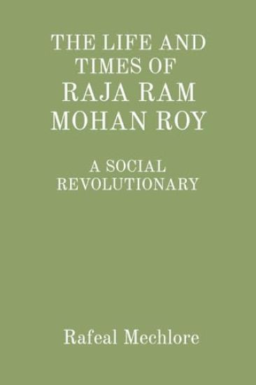 THE LIFE AND TIMES OF RAJA RAM MOHAN ROY: A SOCIAL REVOLUTIONARY