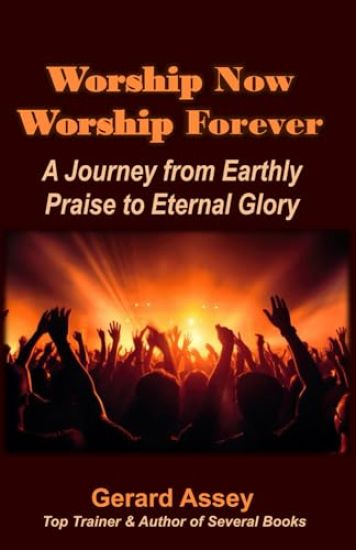 Worship Now Worship Forever: A Journey from Earthly Praise to Eternal Glory