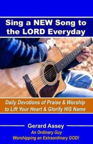 Sing a NEW Song to the LORD Everyday:  Daily Devotions of Praise & Worship to Lift Your Heart & Glorify HIS Name