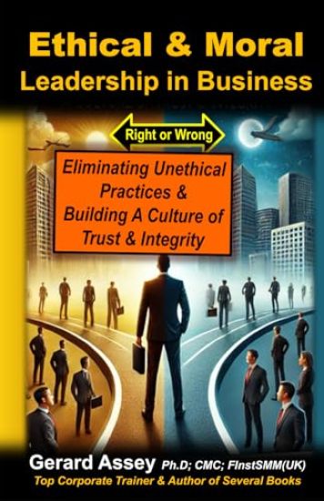 Ethical & Moral Leadership in Business: Eliminating Unethical Practices & Building a Culture of Trust & Integrity