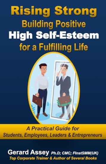 Rising Strong: Building Positive High Self-Esteem for a Fulfilling Life-A Practical Guide for Students, Employees, Leaders & Entrepreneurs