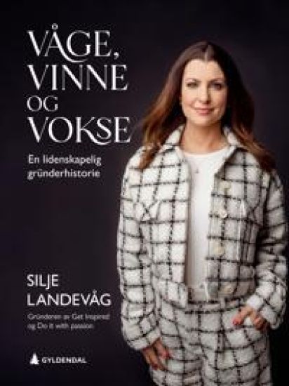 Våge, vinne og vokse: en lidenskapelig gründerhistorie
