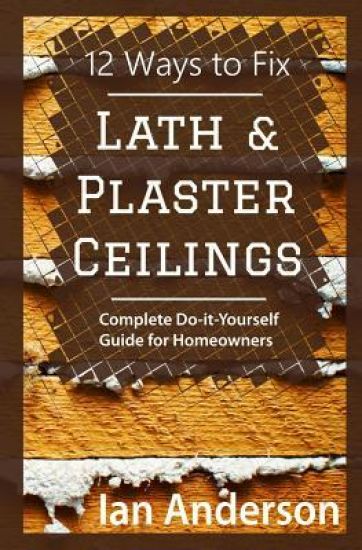 12 Ways to Fix Lath and Plaster Ceilings: Complete Do-it-Yourself Guide for Homeowners