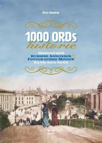 1000 ords historie: illustrert med kuriøse annonser & fotografiske minner fra vår nære fortid