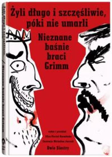 Zyli dlugo i szczesliwie, póki nie umarli. Nieznane basnie braci Grimm