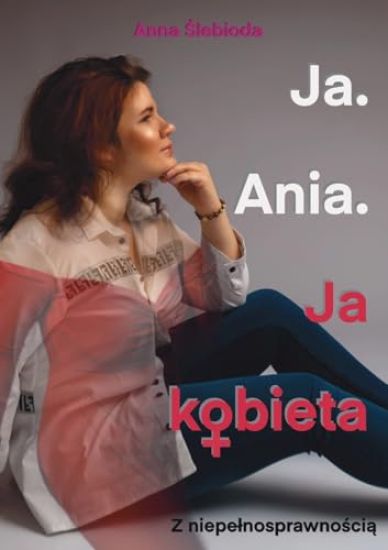 Ja. Ania. Ja Kobieta Z niepelnosprawnoscia