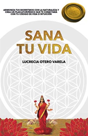 Sana Tu Vida: Armoniza Tus Biorritmos Con La Naturaleza Y Crea Un Plan Ayurvedico Que Te Conectará Con Tu Codigo de Vida O Intuicion