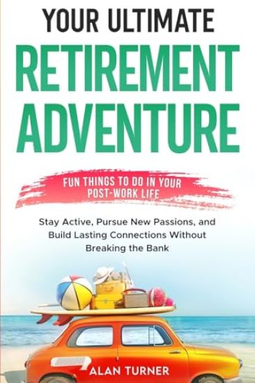 Your Ultimate Retirement Adventure - Fun Things To Do in Your Post-Work Life