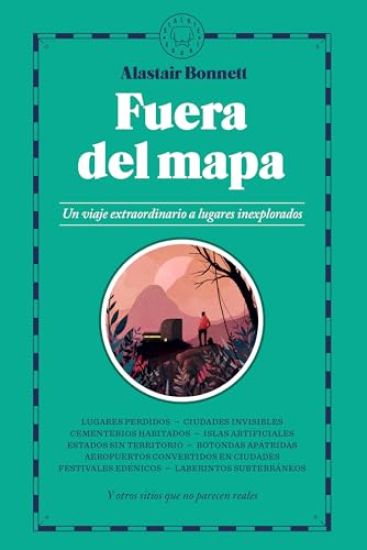 Fuera del Mapa. Un Viaje Extraordinario a Lugares Inexplorados / Beyond the Map: Unruly Enclaves, Ghostly Places, Emerging Lands and Our Search for Ne