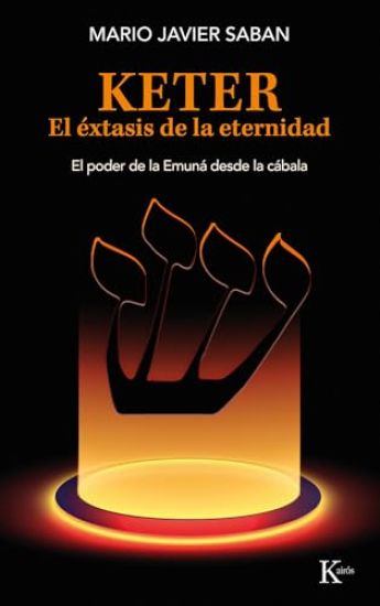 Keter, El Éxtasis de la Eternidad / Keter, the Ecstasy of Eternity: El Poder de la Emuná Desde La Cábala /The Power of the Emunah from the Kabbalah