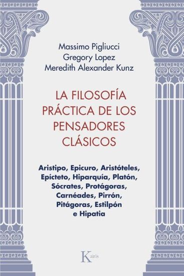 La La Filosofía Práctica de Los Pensadores Clásicos: Aristipo, Epicuro, Aristóteles, Epícteto, Hiparquía, Platón, Sócrates, Protágoras, Carnéades, Pir