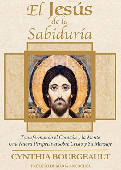 El Jesús de la Sabiduría: Transformando el Corazón y la Mente. Una Nueva Perspectiva sobre Cristo y Su Mensaje
