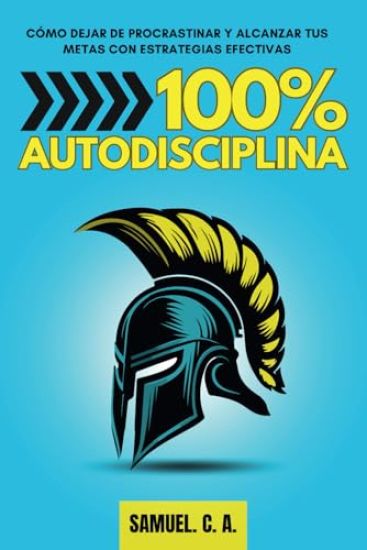 100% Autodisciplina: Cómo dejar de procrastinar, alcanzar tus metas y mejorar tu desarrollo personal con estrategias efectivas