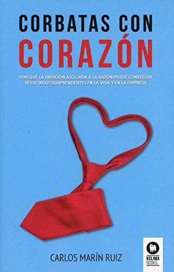 Corbatas con corazon: Por qué la emoción asociada a la razón puede conseguir resultados sorprendentes en la vida y la empresa