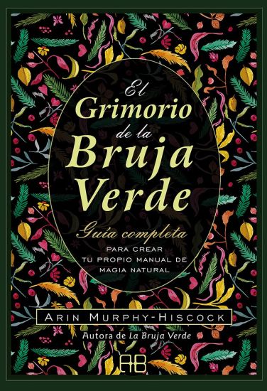 El Grimorio de la Bruja Verde: Guía Completa Para Crear Tu Propio Manual de Magia Natural