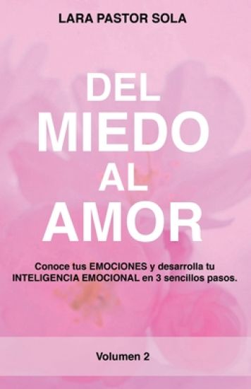 Del Miedo Al Amor: Conoce tus EMOCIONES y desarrolla tu INTELIGENCIA EMOCIONAL en 3 sencillos pasos.