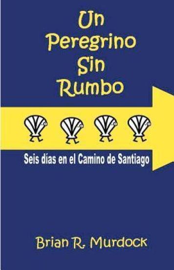 Un Peregrino sin Rumbo: Seis dias en el Camino de Santiago