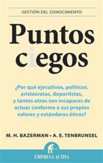 Puntos Ciegos: Por Que Ejecutivos, Politicos, Aristocratas, Deportistas y Tantos Otros Son Incapases de Actuar Comforme A Sus Propios = Blind Spots