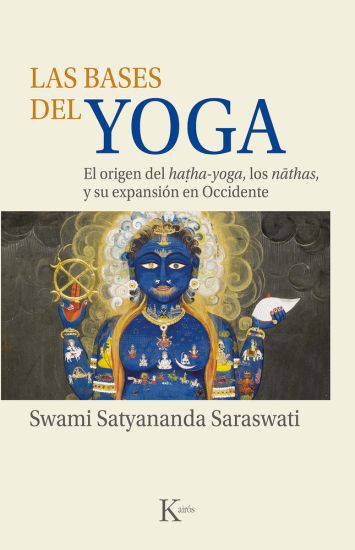 Las Bases del Yoga: El Origen del Hatha-Yoga, Los Nathas, Y Su Expansión En Occidente
