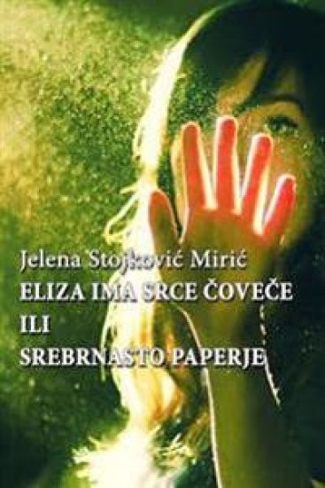 Eliza Ima Srce, Covece Ili Srebrnasto Paperje, Jelena Stojkovic Miric: Eliza Ima Srce, Covece Ili Srebrnasto Paperje, Jelena Stojkovic Miric