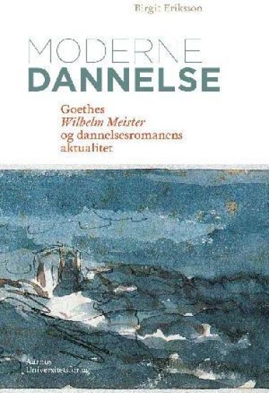 Moderne Dannelse: Goethes Wilhelm Meister Og Dannelsesromanens Aktualitet