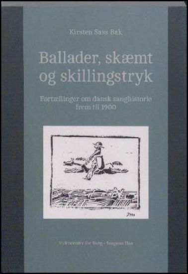 Ballader, skæmt og skillingstryk. Fortællinger om dansk sanghistorie frem til 1900.