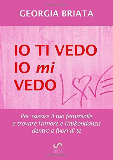 Io ti vedo, io mi vedo - Per sanare il tuo femminile e trovare l'amore e l'abbondanza dentro e fuori di te
