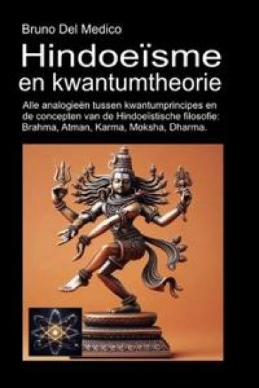 Hindoeïsme en kwantumtheorie: Alle analogieën tussen kwantumprincipes en de concepten van de Hindoeïstische filosofie: Brahma, Atman, Karma, Moksha, D