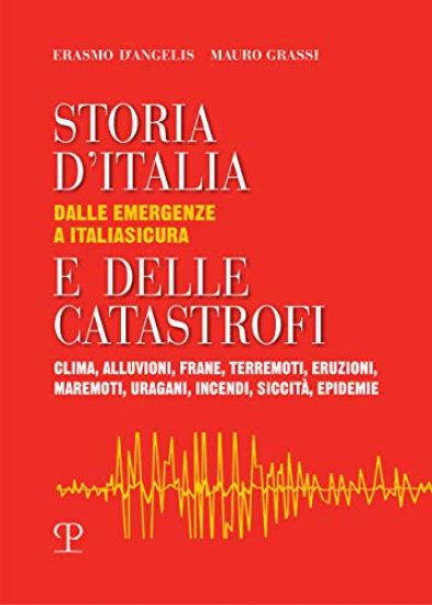 Storia d'Italia E Delle Catastrofi: Dalle Emergenze a Italiasicura: Clima, Alluvioni, Frane, Terremoti, Eruzioni, Maremoti, Uragani, Incendi, Siccità,
